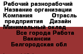 Рабочий-разнорабочий › Название организации ­ Компания BRAVO › Отрасль предприятия ­ Дизайн › Минимальный оклад ­ 27 000 - Все города Работа » Вакансии   . Белгородская обл.